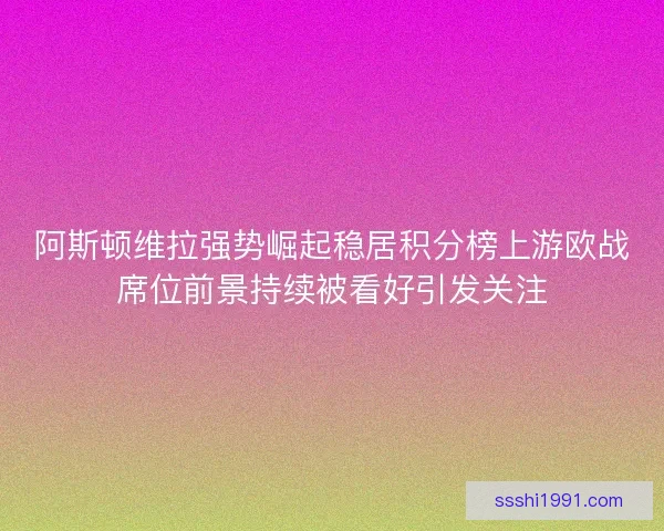 阿斯顿维拉强势崛起稳居积分榜上游欧战席位前景持续被看好引发关注