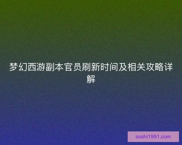 梦幻西游副本官员刷新时间及相关攻略详解