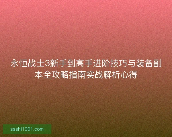 永恒战士3新手到高手进阶技巧与装备副本全攻略指南实战解析心得