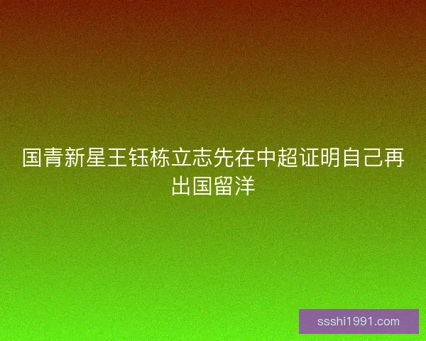 国青新星王钰栋立志先在中超证明自己再出国留洋