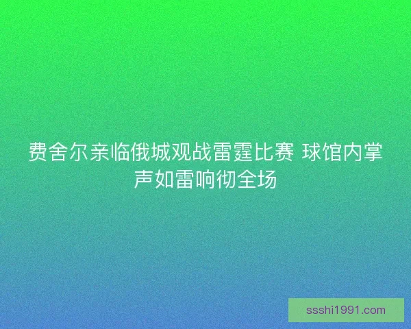 费舍尔亲临俄城观战雷霆比赛 球馆内掌声如雷响彻全场