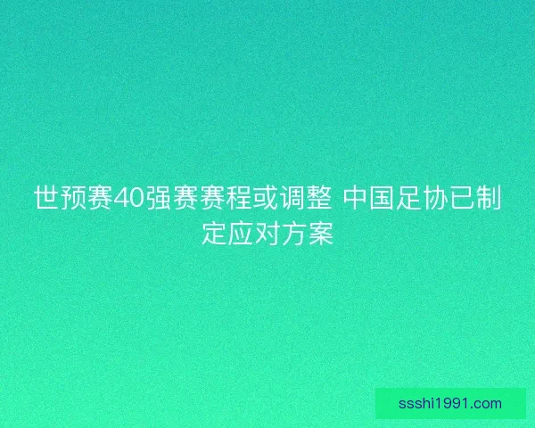 世预赛40强赛赛程或调整 中国足协已制定应对方案