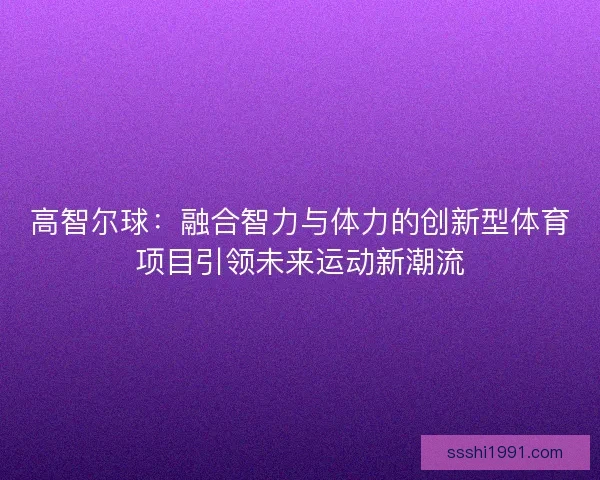 高智尔球：融合智力与体力的创新型体育项目引领未来运动新潮流