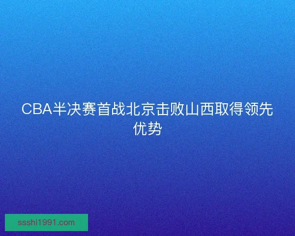 CBA半决赛首战北京击败山西取得领先优势