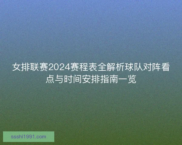 女排联赛2024赛程表全解析球队对阵看点与时间安排指南一览