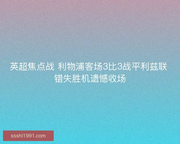 英超焦点战 利物浦客场3比3战平利兹联 错失胜机遗憾收场