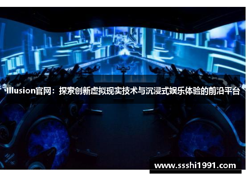 Illusion官网:探索创新虚拟现实技术与沉浸式娱乐体验的前沿平台